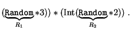$\displaystyle ( \underbrace {\mbox{\tt Random} }_{R_1}
* 3))* (\mbox{Int}( \underbrace {\mbox{\tt Random}}_{R_2}* 2))\;.
$