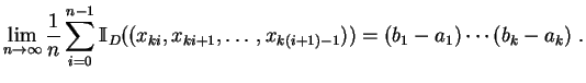 $\displaystyle \lim_{n\rightarrow \infty}\frac{1}{n}
\sum\limits^{n-1}_{i=0}
\...
..._D((x_{ki}, x_{ki+1},\ldots , x_{k(i+1)-1}))
=(b_1-a_1)\cdots (b_k-a_k)
\;.
$