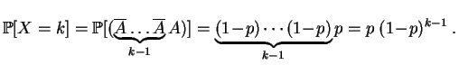 $\displaystyle \mathbb {P}[X=k]=\mathbb {P}[(\underbrace{\overline A\ldots\overl...
...}A)]
=\underbrace{(1\!-\!p) \cdots (1\!-\!p)}_{k-1} p=p\; (1\!-\!p)^{k-1}\;.
$