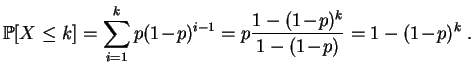 $\displaystyle \mathbb {P}[X\leq k]
=\sum\limits_{i=1}^kp(1\!-\!p)^{i-1}
=p\frac{1-(1\!-\!p)^{k}}{1-(1\!-\!p)}=1-(1\!-\!p)^k\;.
$