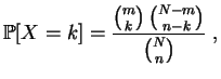 $\displaystyle \mathbb {P}[X=k]=\frac{\binom{m}{k}\,\binom{N-m}{n-k} }{\binom{N}{n}}\;,
$