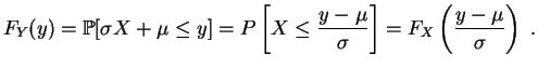 $\displaystyle F_Y(y)
=\mathbb {P}[\sigma X+\mu\leq y]
=P\left[X\leq \frac{y-\mu}{\sigma}\right]
=F_X\left(\frac{y-\mu}{\sigma }\right)\;.
$