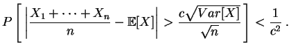 $\displaystyle P\left[\,\left\vert\frac{X_1+\cdots +X_n}{n}-\mathbb {E}[X]\right\vert
>\frac{c\sqrt{Var[X]}}{\sqrt{n}}\,\right]
<\frac{1}{c^2}
\;.
$