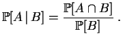 $\displaystyle \mathbb {P}[A\,\vert\,B]=\frac{\mathbb {P}[A\cap B]}{\mathbb {P}[B]}
\;.
$