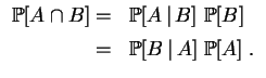 $\displaystyle \begin{array}{rl}
\mathbb {P}[A\cap B]= & \mathbb {P}[A\,\vert\,...
...[B]
\\  [1ex]
= & \mathbb {P}[B\,\vert\,A]~\mathbb {P}[A]
\;.
\end{array}
$