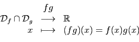 \begin{displaymath}
\begin{array}{rcl}
&fg&\\
{\cal D}_f\cap{\cal D}_g&\longrightarrow&\mathbb{R}\\
x&\longmapsto&(fg)(x)=f(x)g(x)
\end{array}\end{displaymath}
