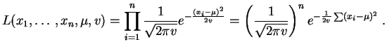 $\displaystyle L(x_1,\ldots,x_n,\mu,v) = \prod_{i=1}^n \frac{1}{\sqrt{2\pi v}}
e...
...
=\left(\frac{1}{\sqrt{2\pi v}}\right)^n e^{-\frac{1}{2 v}\sum (x_i-\mu)^2}\;.
$