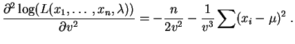 $\displaystyle \frac{\partial^2 \log(L(x_1,\ldots,x_n,\lambda))}{\partial v^2} =
-\frac{n}{2v^2}-\frac{1}{v^3}\sum(x_i-\mu)^2\;.
$