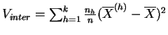 $ V_{inter} = \sum_{h=1}^k \frac{n_h}{n}
(\overline{X}^{(h)}-\overline{X})^2$
